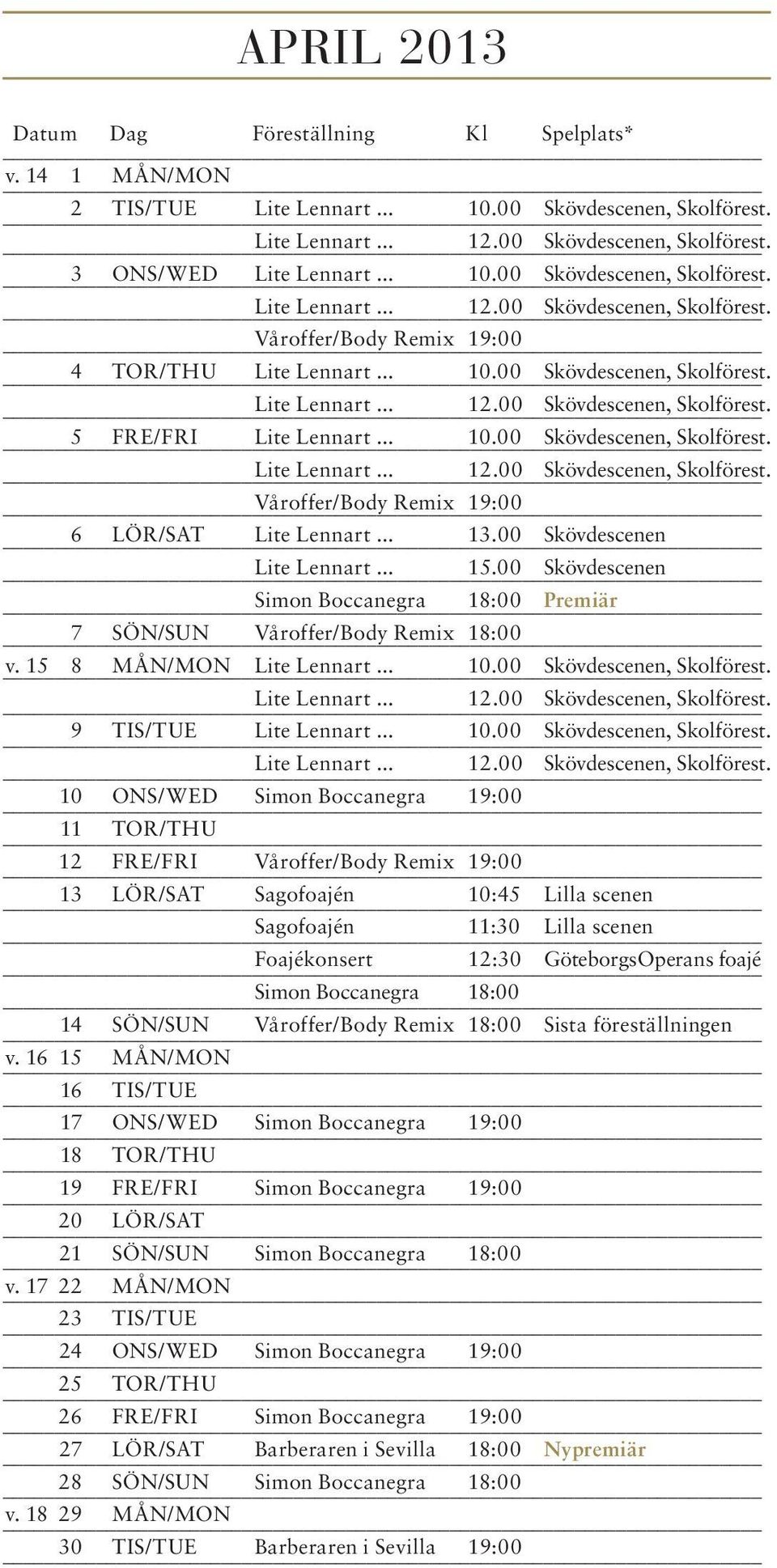 .. 13.00 Skövdescenen Lite Lennart... 15.00 Skövdescenen Simon Boccanegra 18:00 Premiär 7 SÖN/SUN Våroffer/Body Remix 18:00 v. 15 8 MÅN/MON Lite Lennart... 10.00 Skövdescenen, Skolförest.