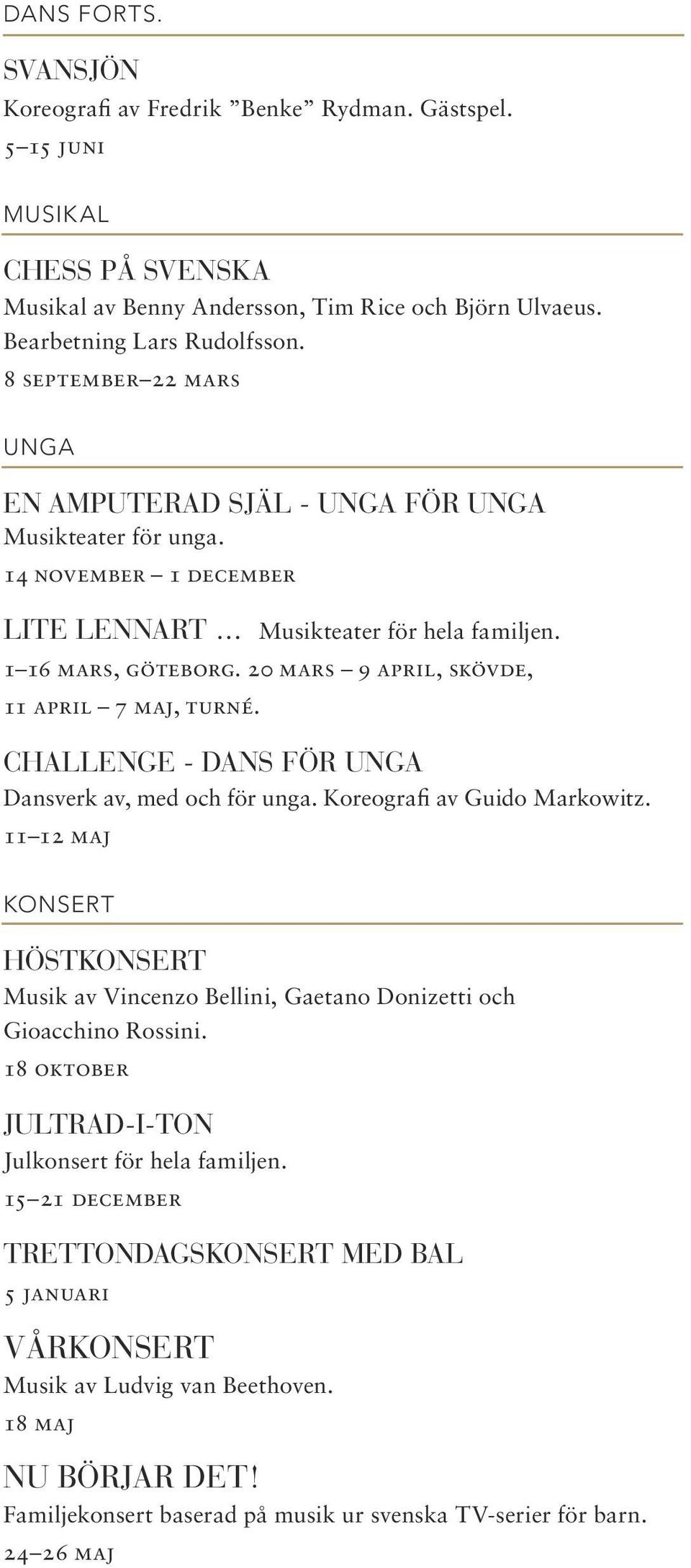 20 mars 9 april, skövde, 11 april 7 maj, turné. CHALLENGE - DANS FÖR UNGA Dansverk av, med och för unga. Koreografi av Guido Markowitz.