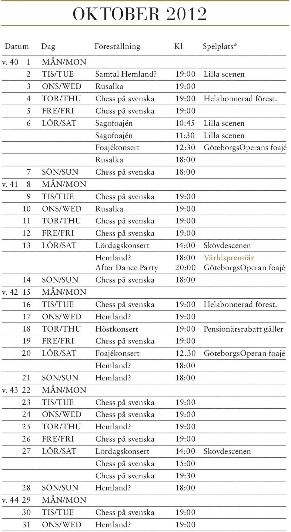 41 8 MÅN/MON 9 TIS/TUE Chess på svenska 19:00 10 ONS/WED Rusalka 19:00 11 TOR/THU Chess på svenska 19:00 12 FRE/FRI Chess på svenska 19:00 13 LÖR/SAT Lördagskonsert 14:00 Skövdescenen Hemland?