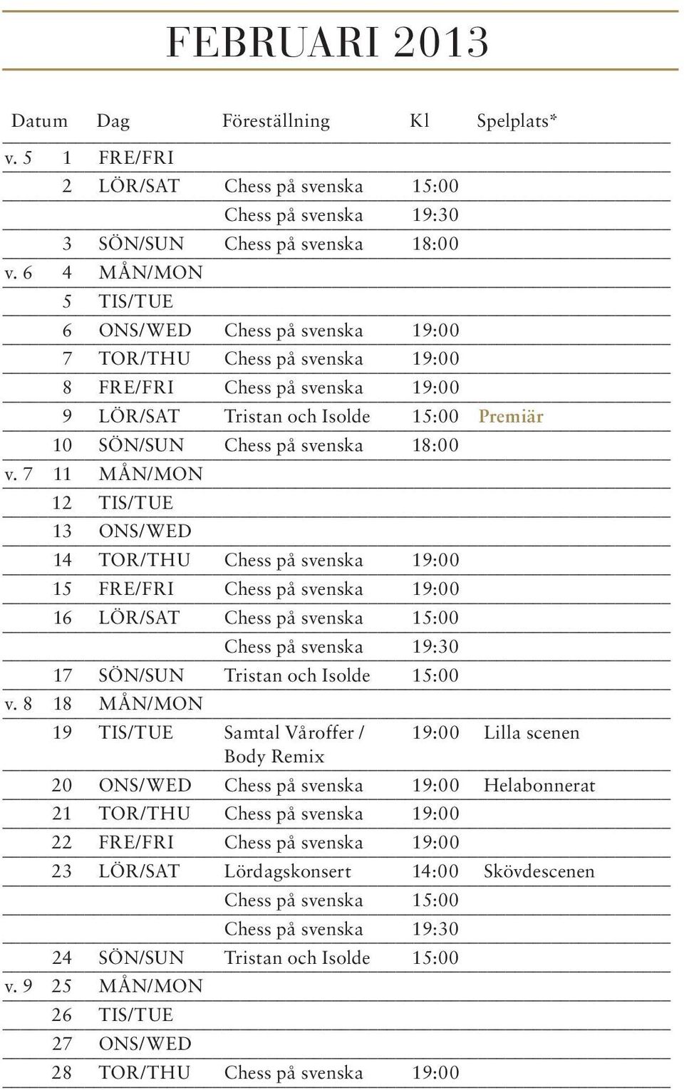 7 11 MÅN/MON 12 TIS/TUE 13 ONS/WED 14 TOR/THU Chess på svenska 19:00 15 FRE/FRI Chess på svenska 19:00 16 LÖR/SAT Chess på svenska 15:00 Chess på svenska 19:30 17 SÖN/SUN Tristan och Isolde 15:00 v.