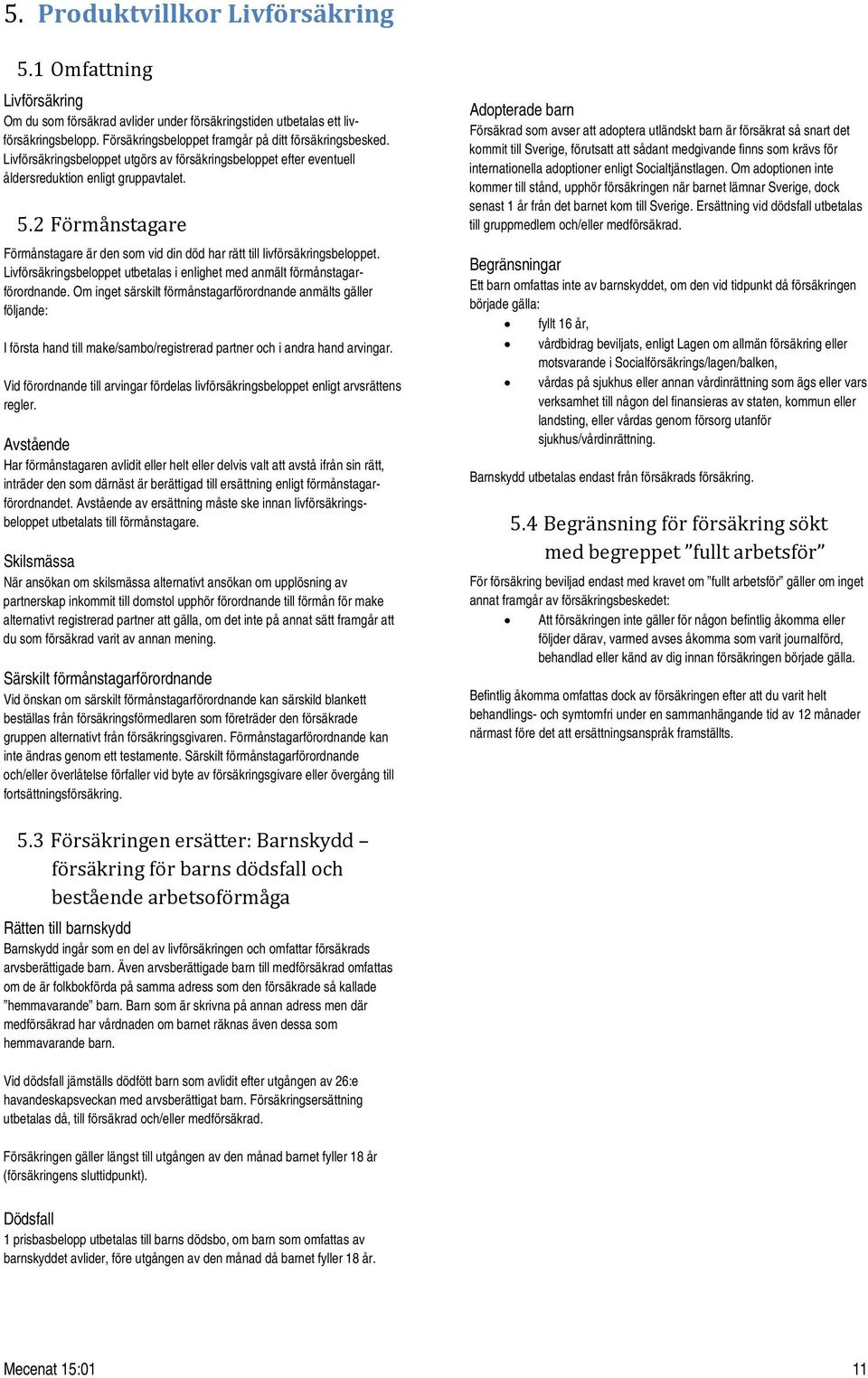 2 Förmånstagare Förmånstagare är den som vid din död har rätt till livförsäkringsbeloppet. Livförsäkringsbeloppet utbetalas i enlighet med anmält förmånstagarförordnande.