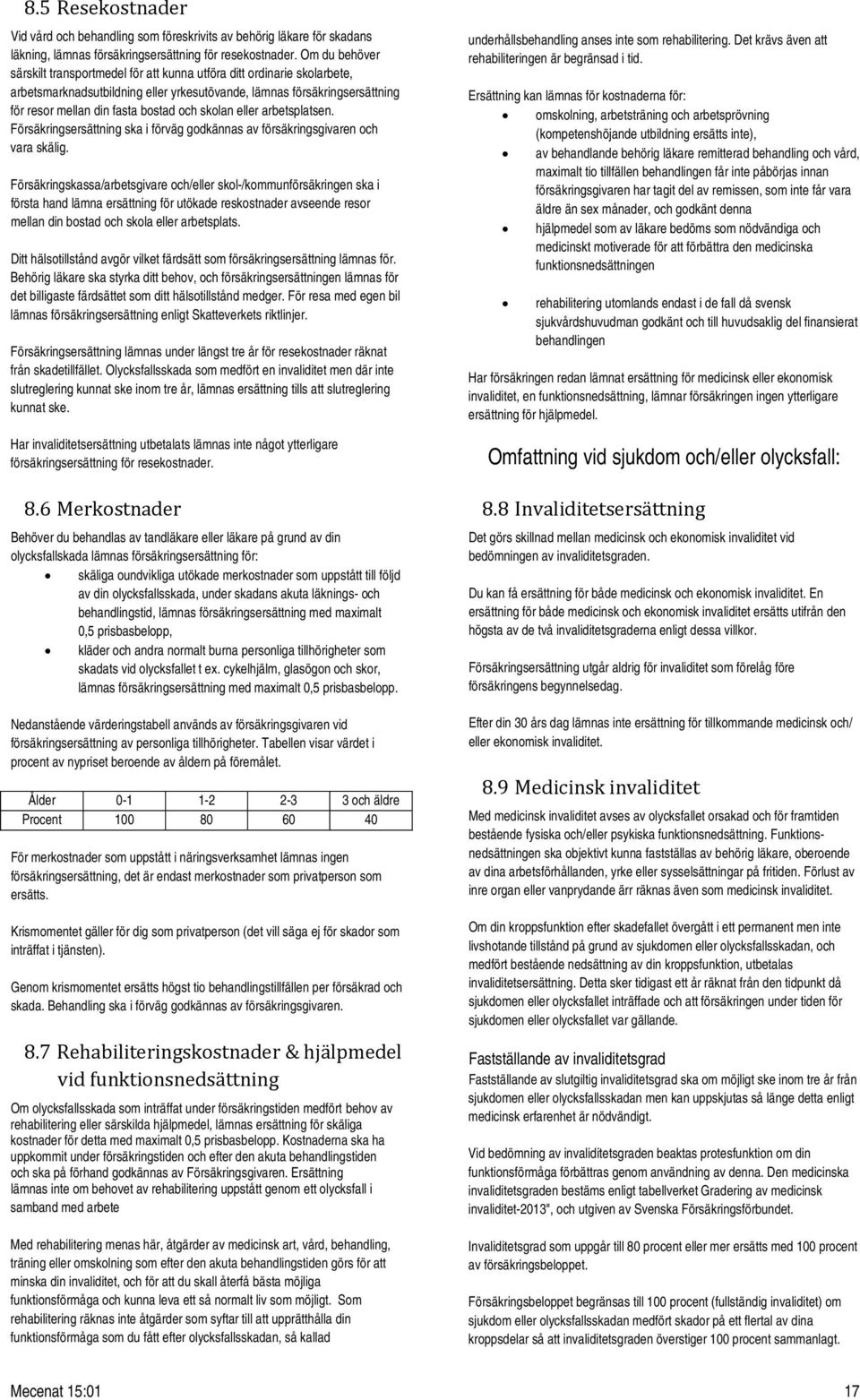 skolan eller arbetsplatsen. Försäkringsersättning ska i förväg godkännas av försäkringsgivaren och vara skälig.