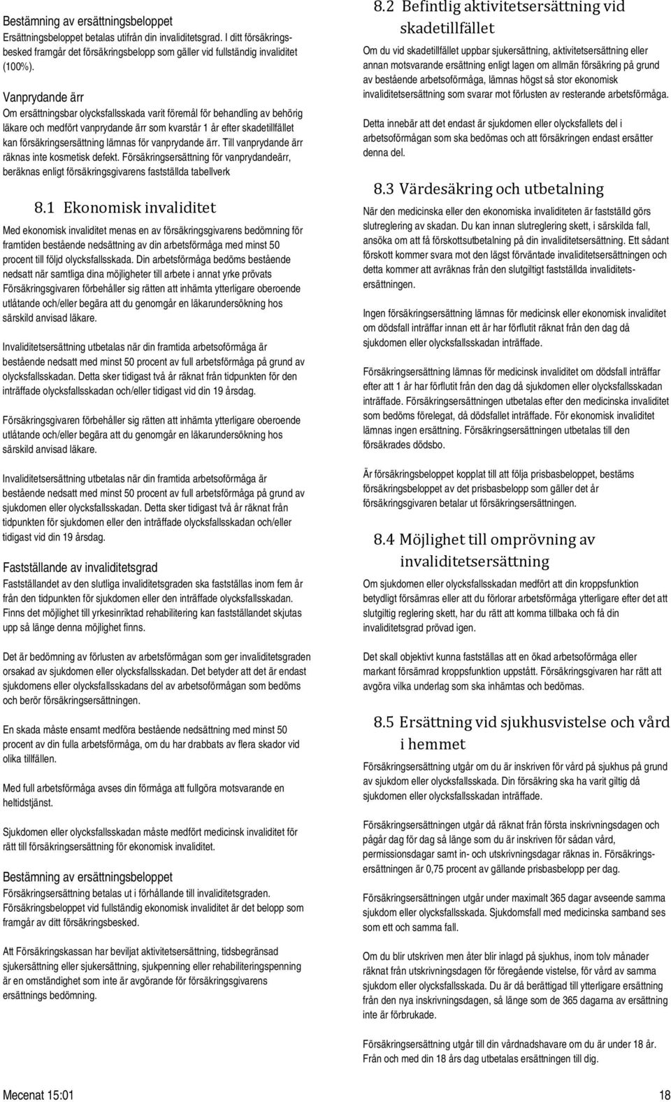 för vanprydande ärr. Till vanprydande ärr räknas inte kosmetisk defekt. Försäkringsersättning för vanprydandeärr, beräknas enligt försäkringsgivarens fastställda tabellverk 8.