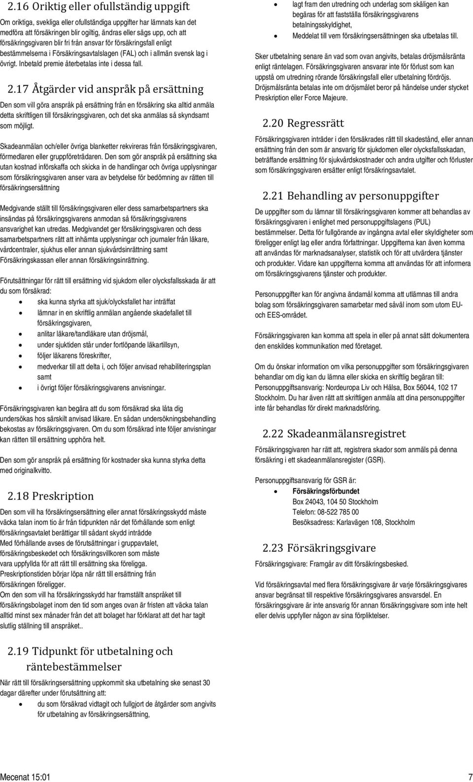 17 Åtgärder vid anspråk på ersättning Den som vill göra anspråk på ersättning från en försäkring ska alltid anmäla detta skriftligen till försäkringsgivaren, och det ska anmälas så skyndsamt som