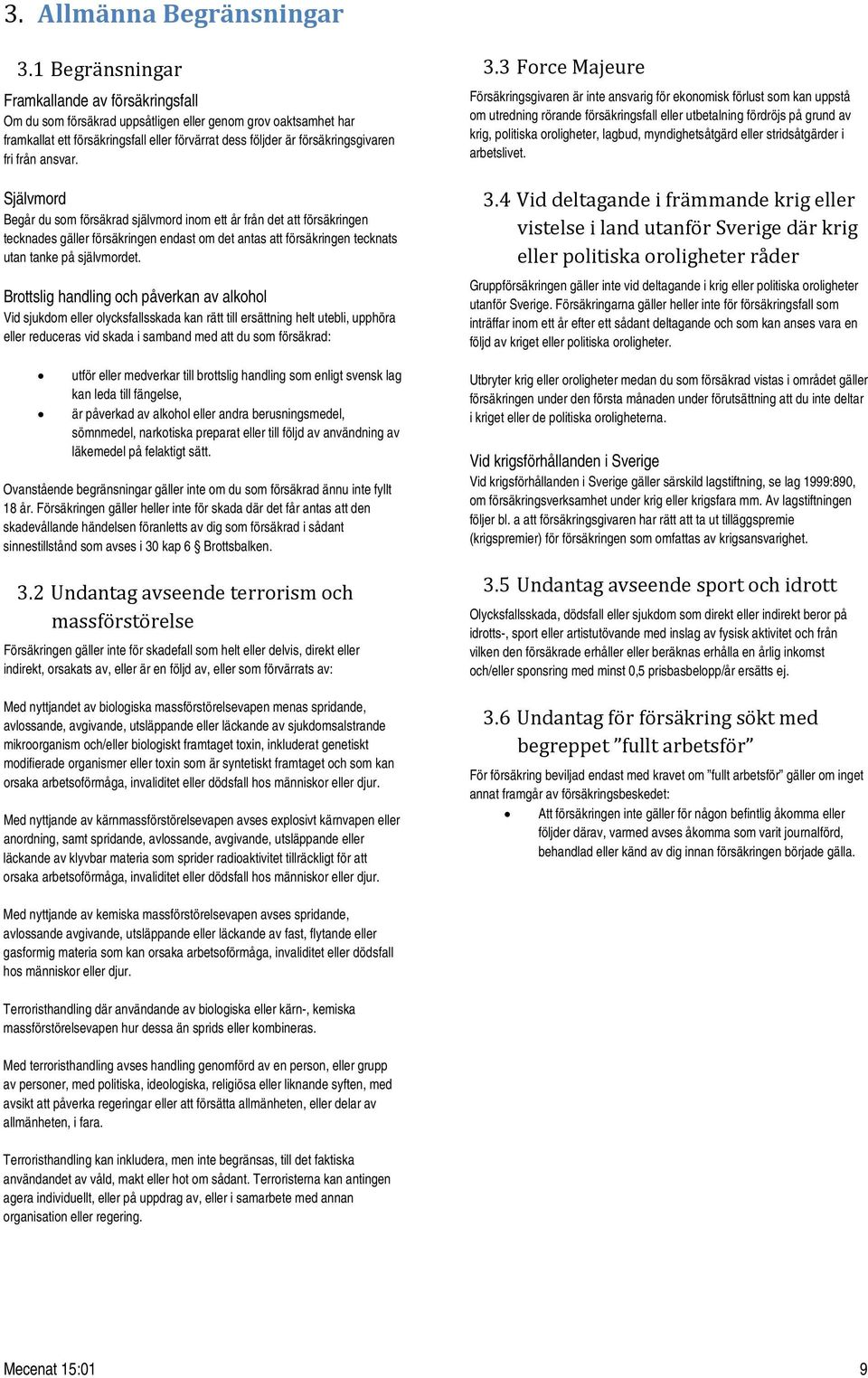 från ansvar. Självmord Begår du som försäkrad självmord inom ett år från det att försäkringen tecknades gäller försäkringen endast om det antas att försäkringen tecknats utan tanke på självmordet.