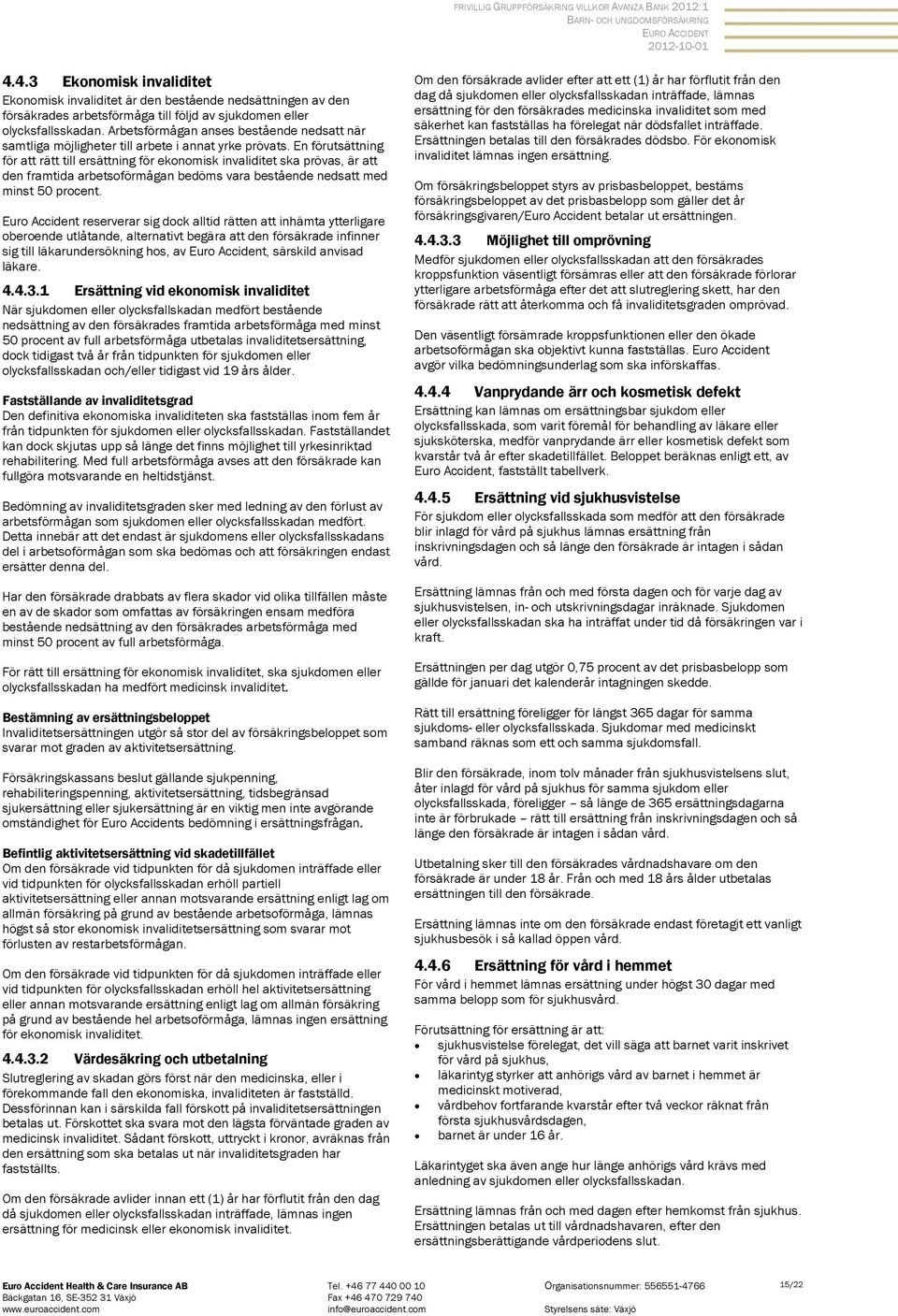 En förutsättning för att rätt till ersättning för ekonomisk invaliditet ska prövas, är att den framtida arbetsoförmågan bedöms vara bestående nedsatt med minst 50 procent.