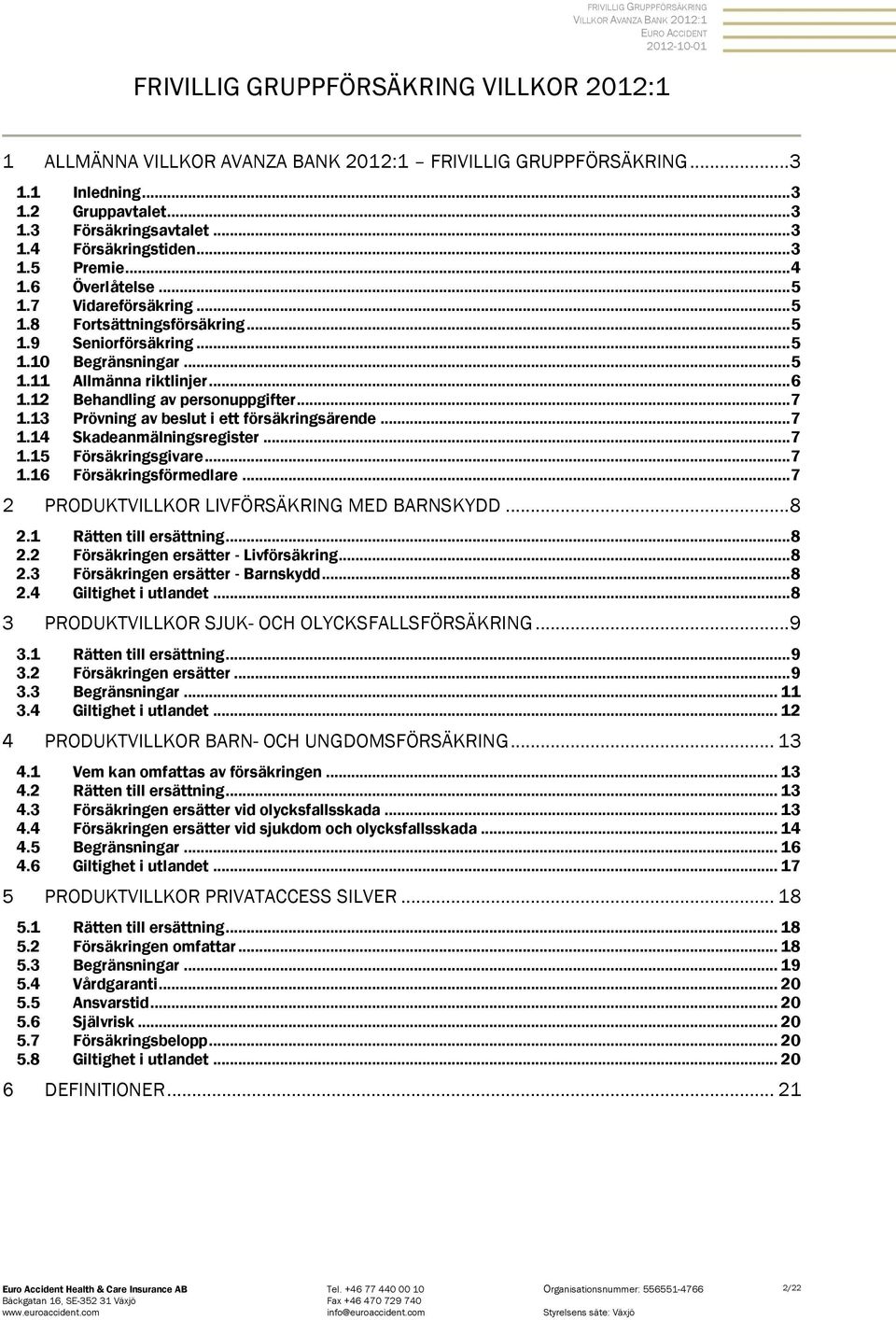 .. 5 1.11 Allmänna riktlinjer... 6 1.12 Behandling av personuppgifter... 7 1.13 Prövning av beslut i ett försäkringsärende... 7 1.14 Skadeanmälningsregister... 7 1.15 Försäkringsgivare... 7 1.16 Försäkringsförmedlare.