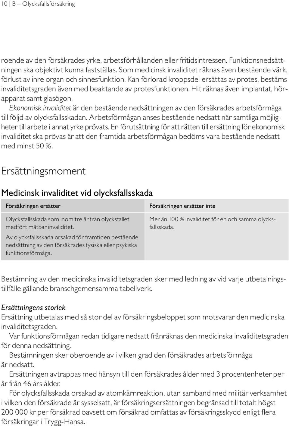 Kan förlorad kroppsdel ersättas av protes, bestäms invaliditetsgraden även med beaktande av protesfunktionen. Hit räknas även implantat, hörapparat samt glasögon.