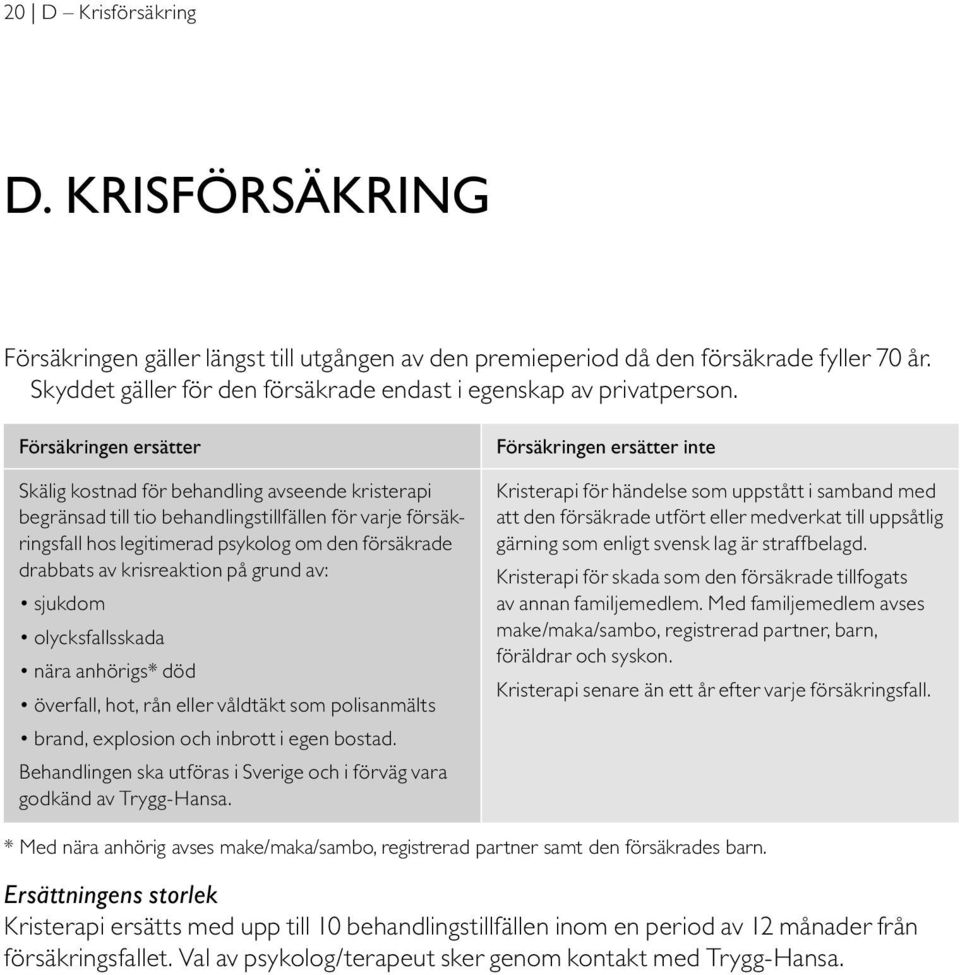 krisreaktion på grund av: sjukdom olycksfallsskada nära anhörigs* död överfall, hot, rån eller våldtäkt som polis anmälts brand, explosion och inbrott i egen bostad.