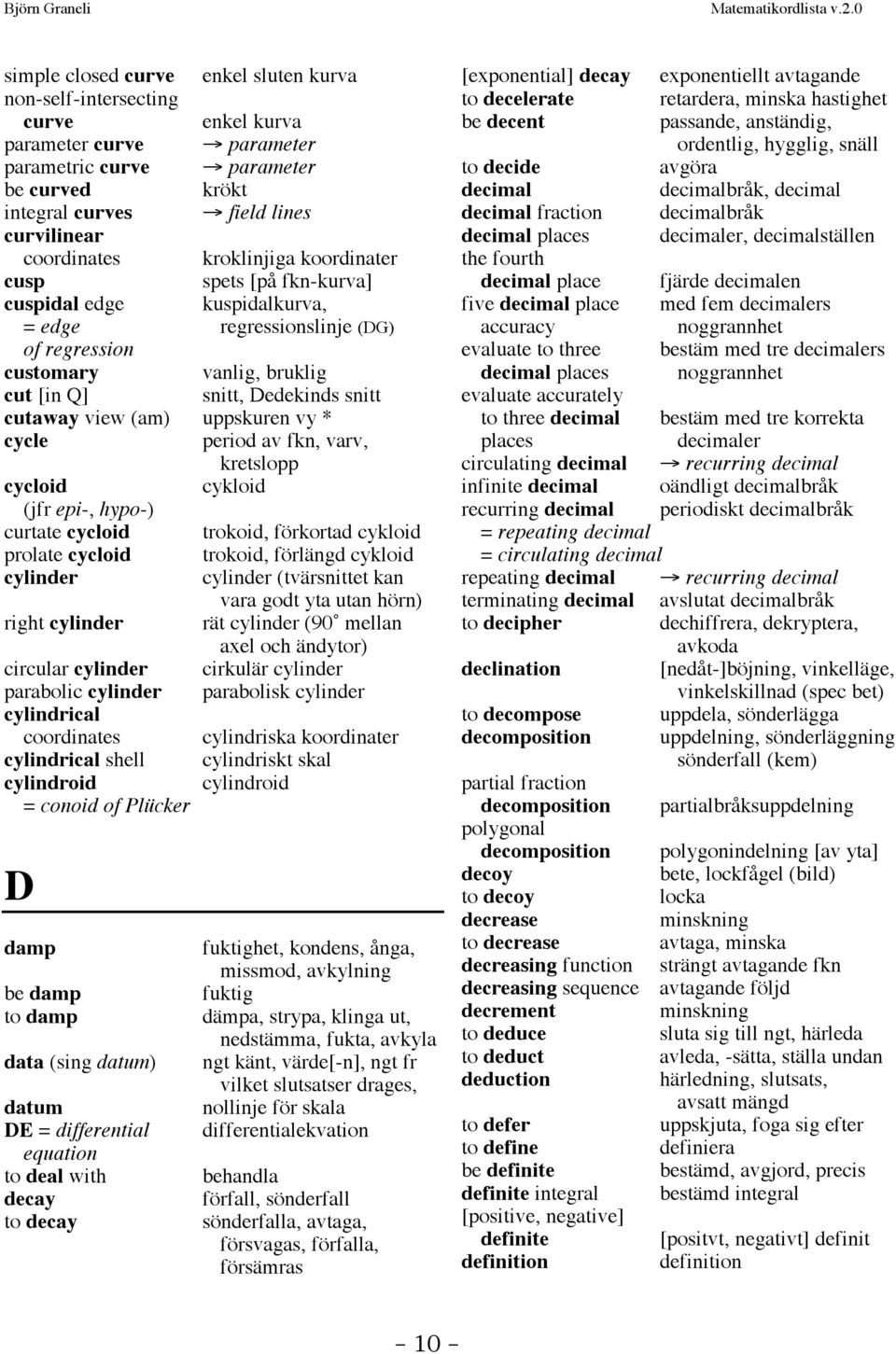 uppskuren vy * cycle period av fkn, varv, kretslopp cycloid cykloid (jfr epi-, hypo-) curtate cycloid trokoid, förkortad cykloid prolate cycloid trokoid, förlängd cykloid cylinder cylinder