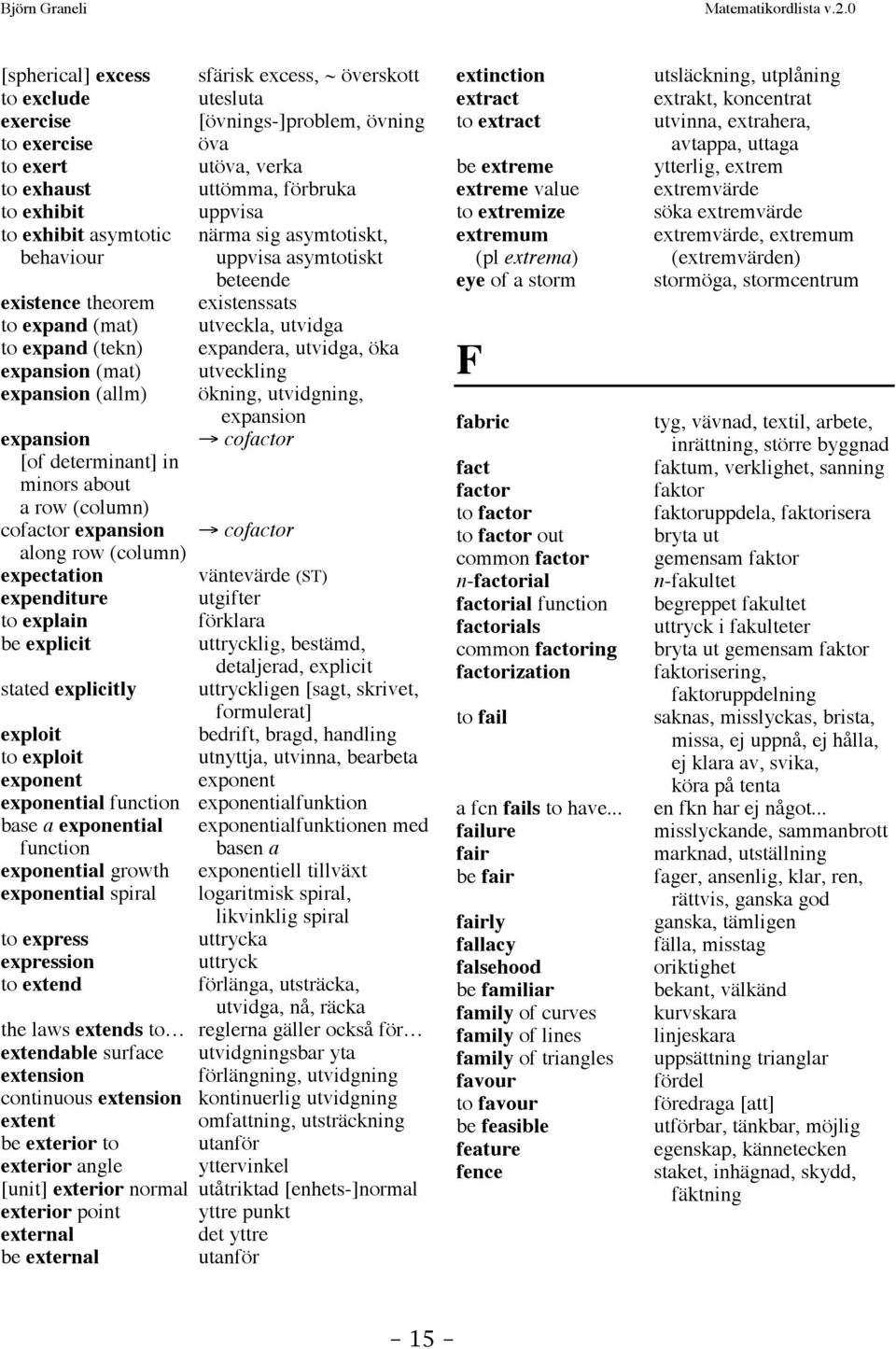 utveckling expansion (allm) ökning, utvidgning, expansion expansion cofactor [of determinant] in minors about a row (column) cofactor expansion cofactor along row (column) expectation väntevärde (ST)