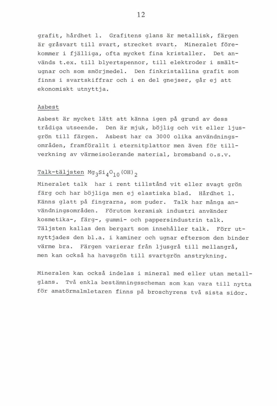 Asbest Asbest är mycket lätt att känna igen p& grund av dess trådiga utseende. Den är mjuk, böjlig och vit eller ljusgr6n till färgen.