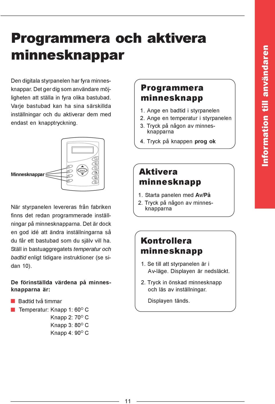 Ange en temperatur i styrpanelen 3. Tryck på någon av minnesknapparna 4.