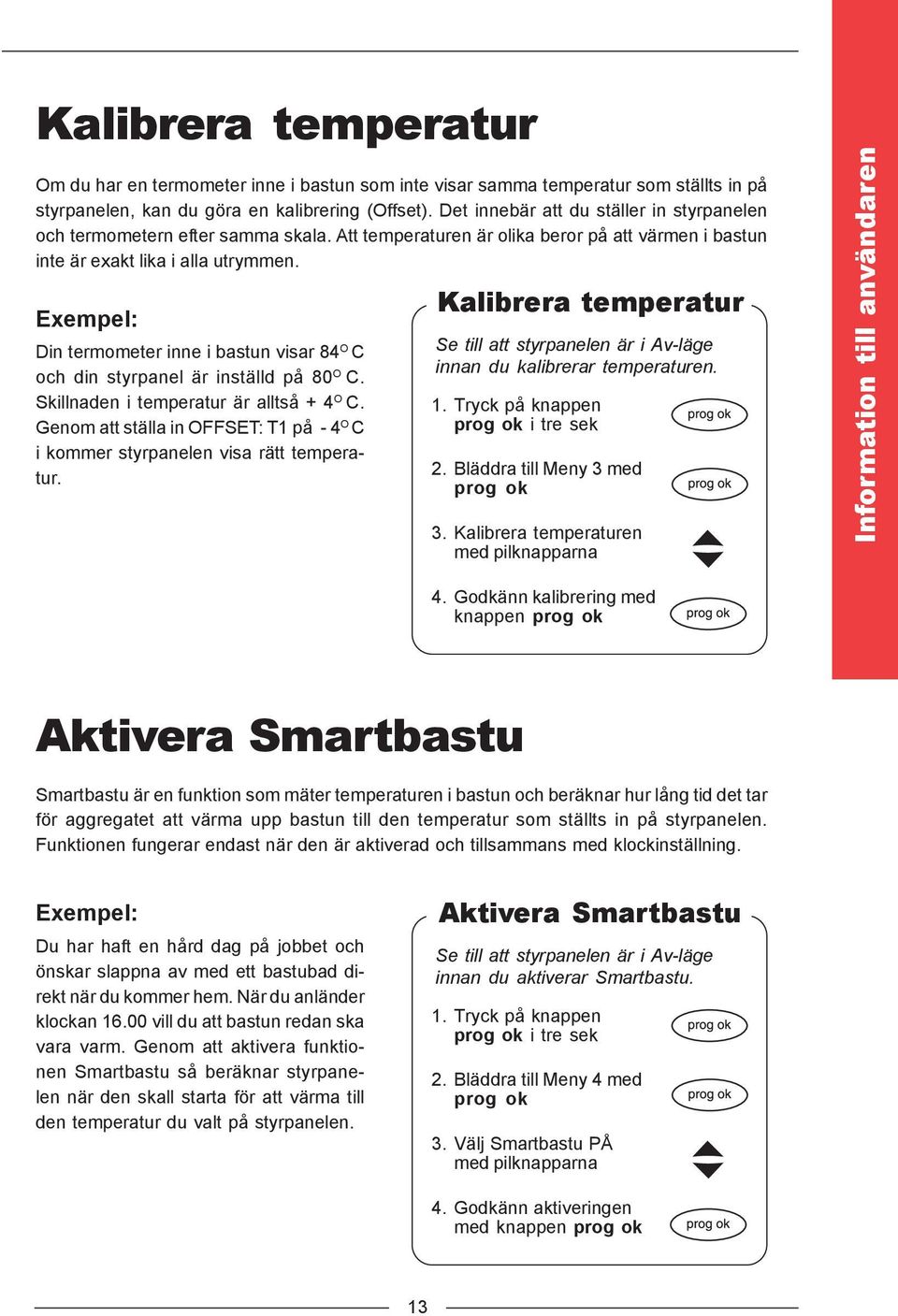 Exempel: Din termometer inne i bastun visar 84 O C och din styrpanel är inställd på 80 O C. Skillnaden i temperatur är alltså + 4 O C.