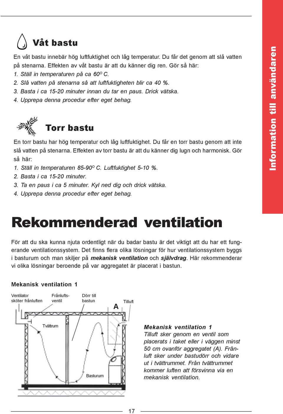 Torr bastu En torr bastu har hög temperatur och låg luftfuktighet. Du får en torr bastu genom att inte slå vatten på stenarna. Effekten av torr bastu är att du känner dig lugn och harmonisk.