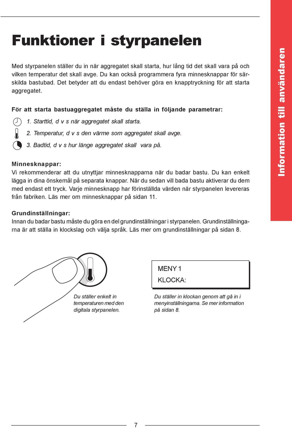 För att starta bastuaggregatet måste du ställa in följande parametrar: 1. Starttid, d v s när aggregatet skall starta. 2. Temperatur, d v s den värme som aggregatet skall avge. 3.