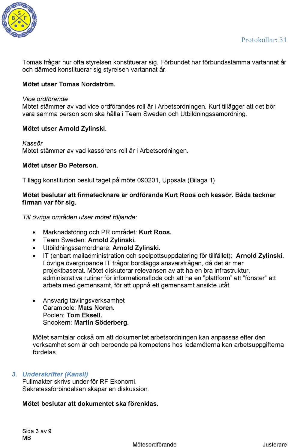 Mötet utser Arnold Zylinski. Kassör Mötet stämmer av vad kassörens roll är i Arbetsordningen. Mötet utser Bo Peterson.