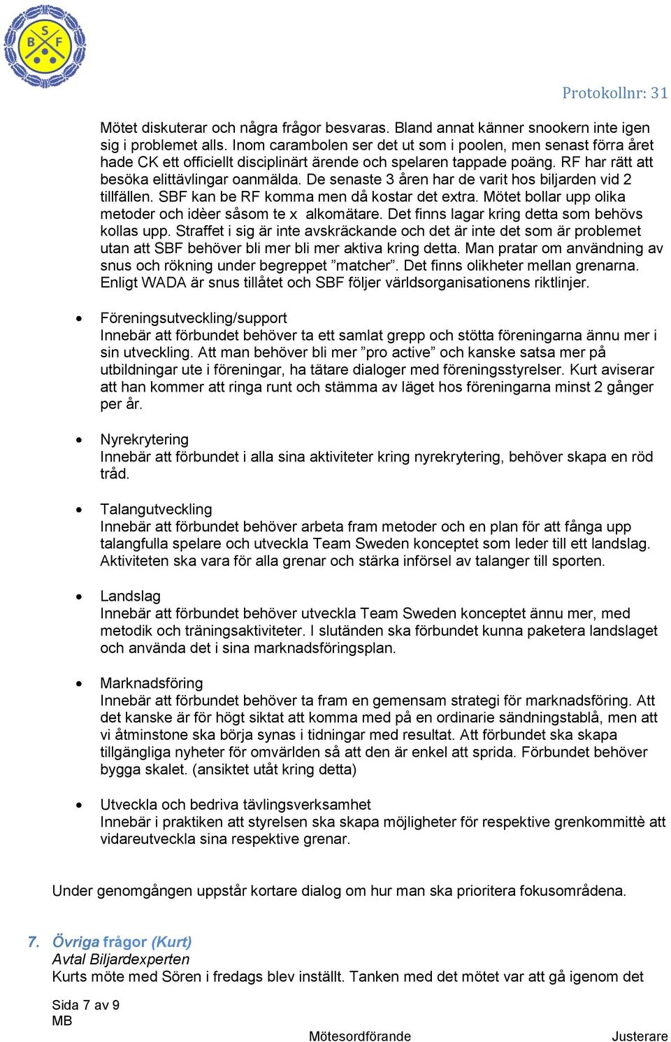 De senaste 3 åren har de varit hos biljarden vid 2 tillfällen. SBF kan be RF komma men då kostar det extra. Mötet bollar upp olika metoder och idèer såsom te x alkomätare.