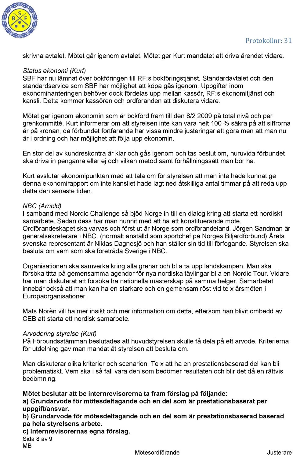 Detta kommer kassören och ordföranden att diskutera vidare. Mötet går igenom ekonomin som är bokförd fram till den 8/2 2009 på total nivå och per grenkommittè.