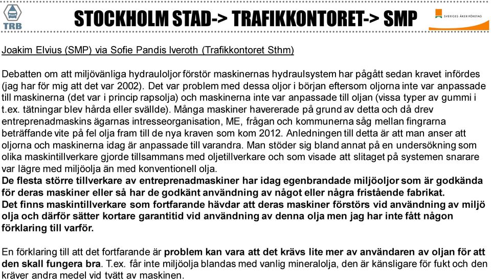 Det var problem med dessa oljor i början eftersom oljorna inte var anpassade till maskinerna (det var i princip rapsolja) och maskinerna inte var anpassade till oljan (vissa typer av gummi i t.ex.