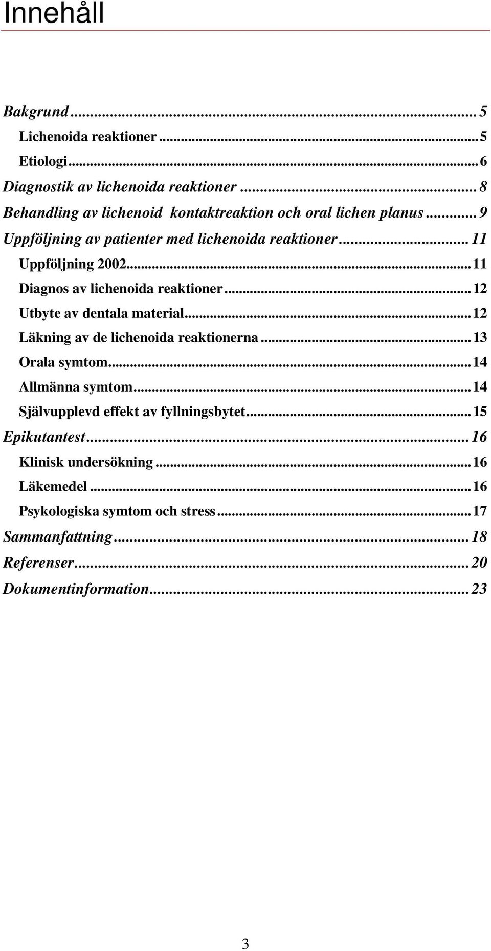 ..11 Diagnos av lichenoida reaktioner...12 Utbyte av dentala material...12 Läkning av de lichenoida reaktionerna...13 Orala symtom...14 Allmänna symtom.