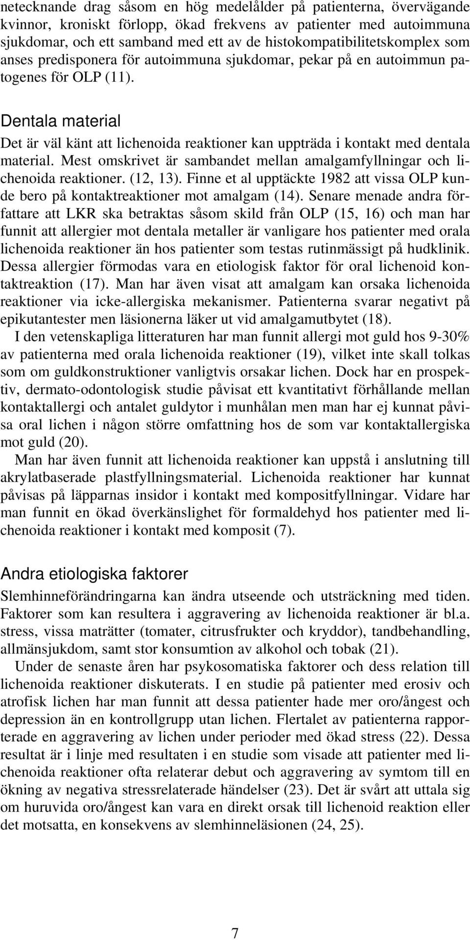 Dentala material Det är väl känt att lichenoida reaktioner kan uppträda i kontakt med dentala material. Mest omskrivet är sambandet mellan amalgamfyllningar och lichenoida reaktioner. (12, 13).