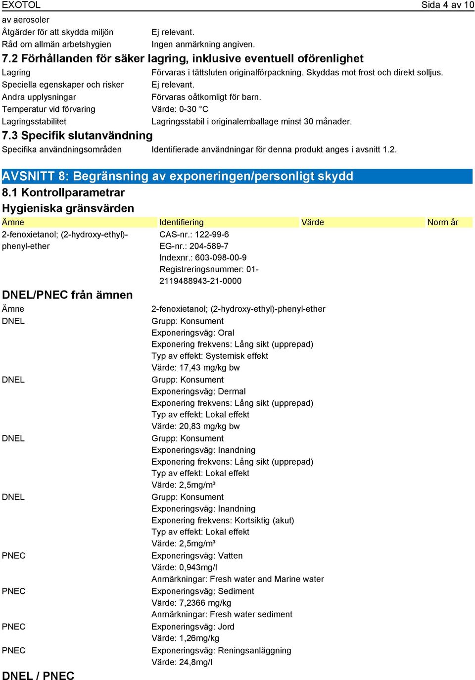 Andra upplysningar Förvaras oåtkomligt för barn. Temperatur vid förvaring Värde: 0-30 C Lagringsstabilitet Lagringsstabil i originalemballage minst 30 månader. 7.