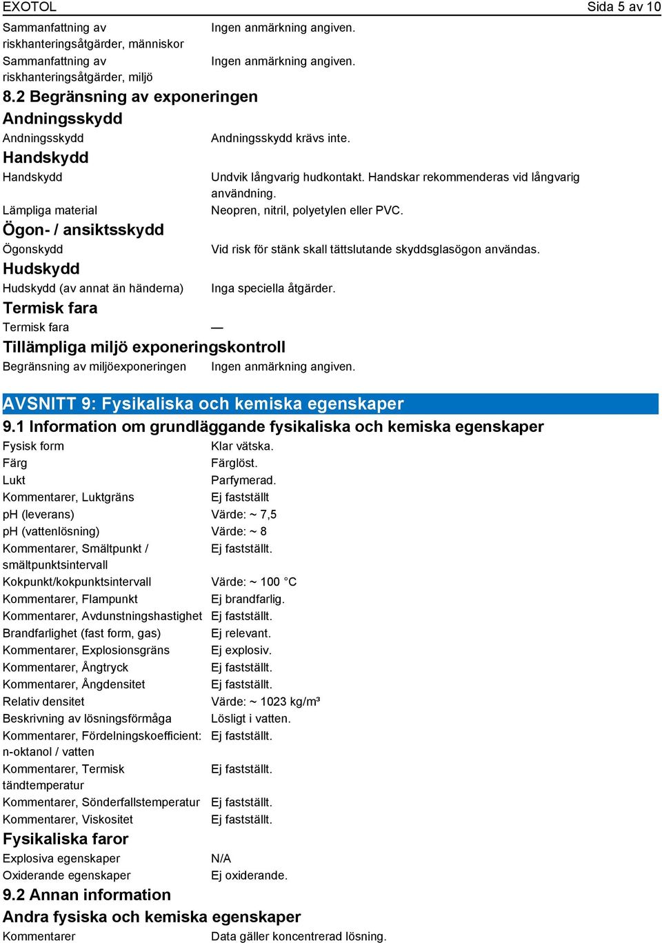 Undvik långvarig hudkontakt. Handskar rekommenderas vid långvarig användning. Neopren, nitril, polyetylen eller PVC. Vid risk för stänk skall tättslutande skyddsglasögon användas.