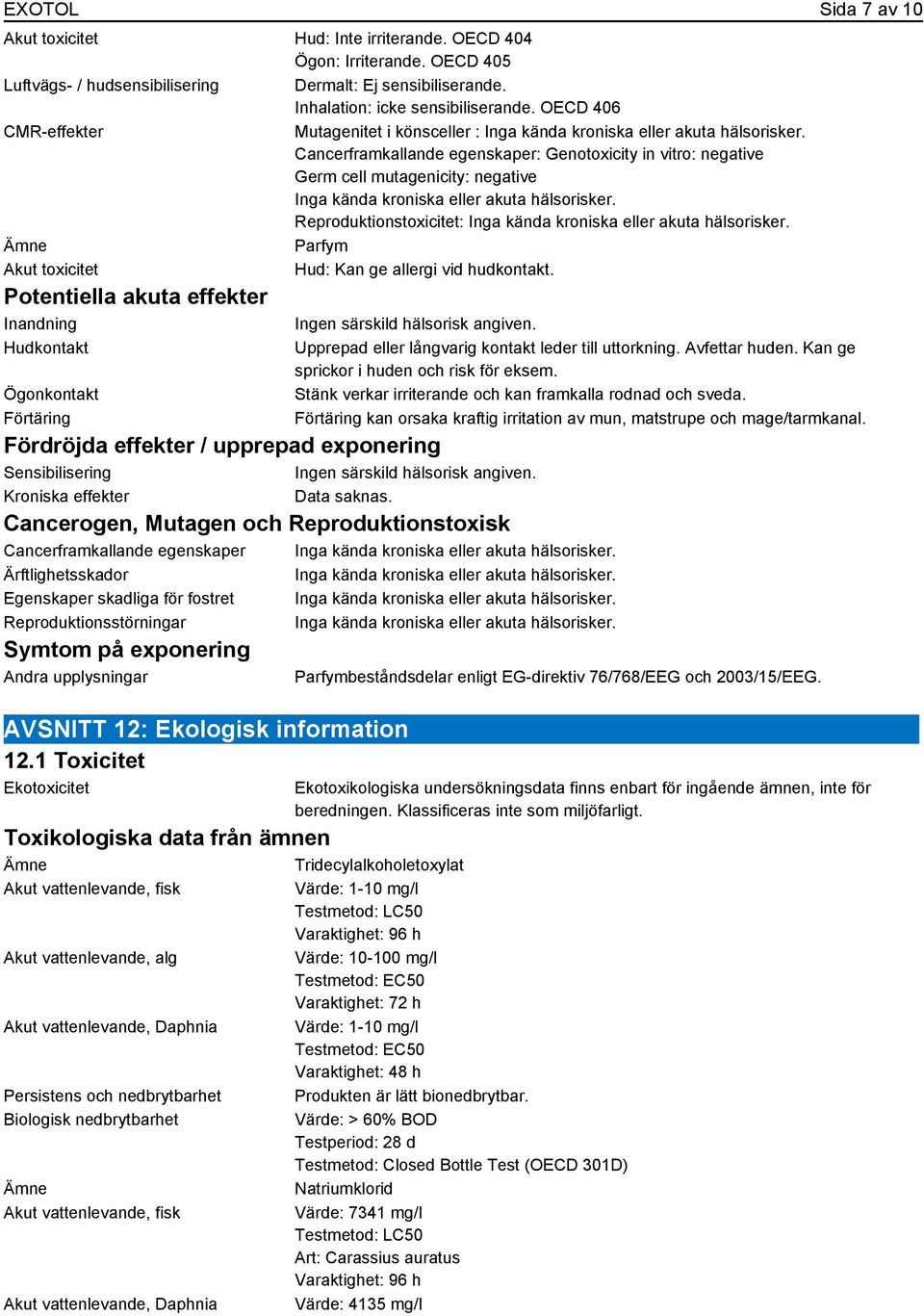Cancerframkallande egenskaper: Genotoxicity in vitro: negative Germ cell mutagenicity: negative Inga kända kroniska eller akuta hälsorisker.