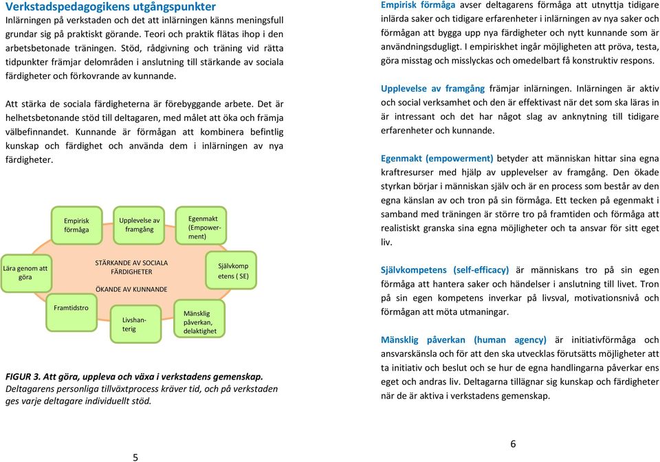 Att stärka de sociala färdigheterna är förebyggande arbete. Det är helhetsbetonande stöd till deltagaren, med målet att öka och främja välbefinnandet.