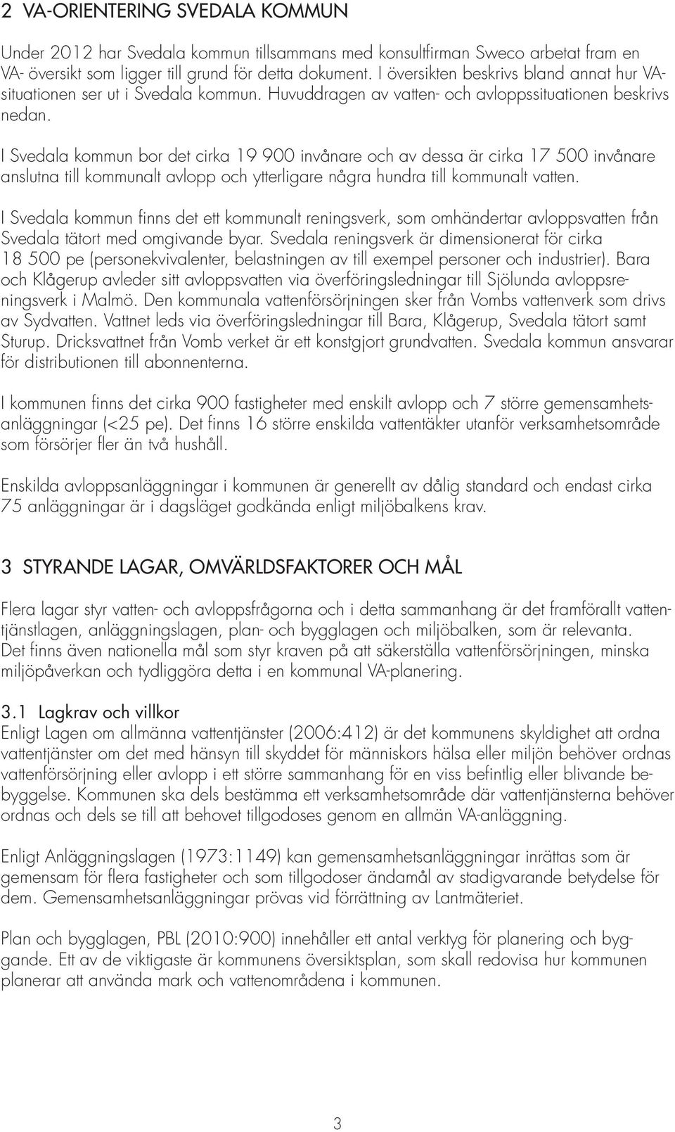 I Svedala kommun bor det cirka 19 900 invånare och av dessa är cirka 17 500 invånare anslutna till kommunalt avlopp och ytterligare några hundra till kommunalt vatten.