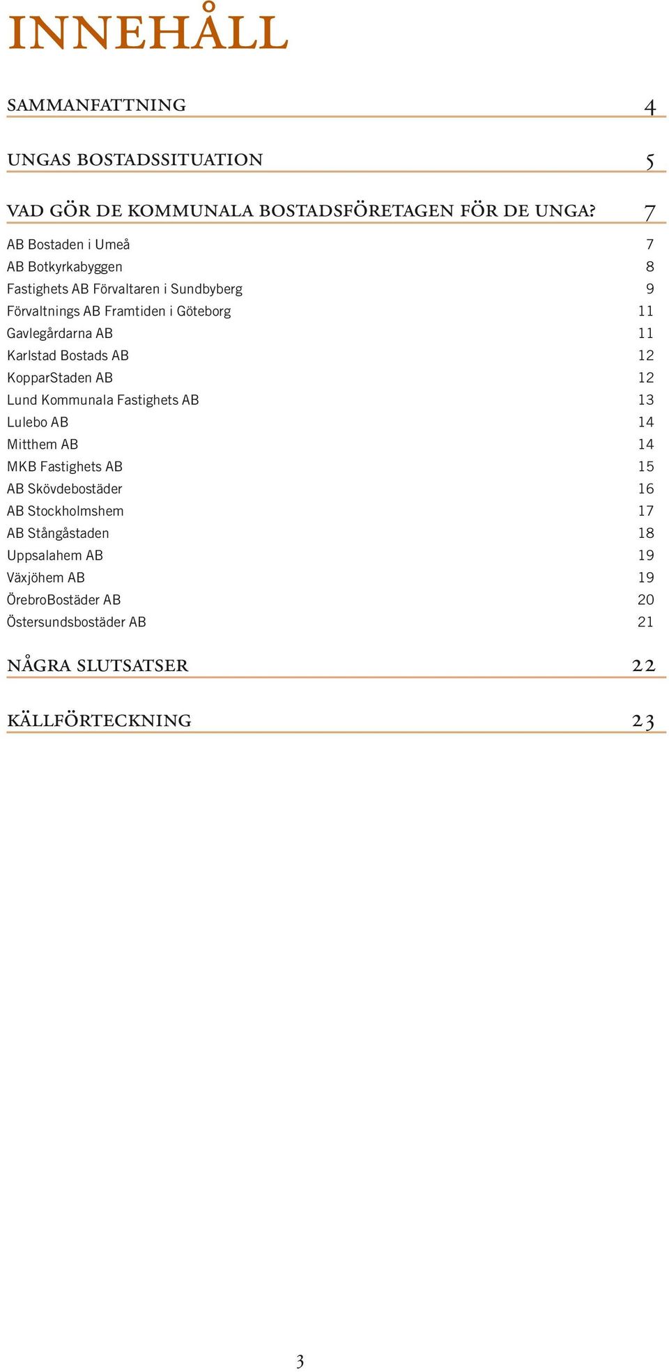 Gavlegårdarna AB 11 Karlstad Bostads AB 12 KopparStaden AB 12 Lund Kommunala Fastighets AB 13 Lulebo AB 14 Mitthem AB 14 MKB Fastighets