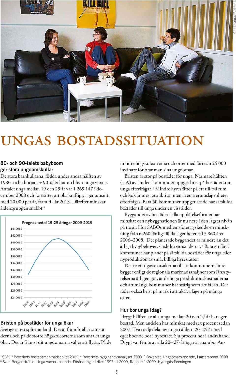 Anungas bostadssituation 80- och 90-talets babyboom ger stora ungdomskullar De stora barnkullarna, födda under andra hälften av 1980- och i början av 90-talet har nu blivit unga vuxna.