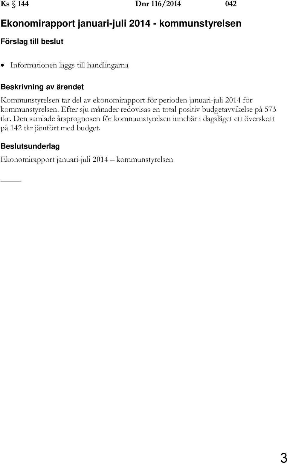 kommunstyrelsen. Efter sju månader redovisas en total positiv budgetavvikelse på 573 tkr.