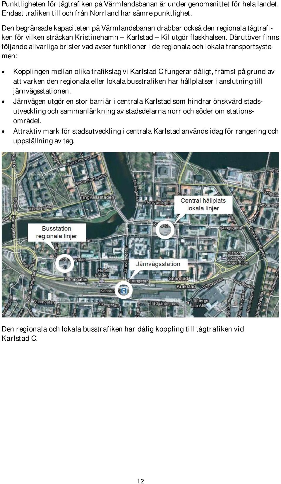 Därutöver finns följande allvarliga brister vad avser funktioner i de regionala och lokala transportsystemen: Kopplingen mellan olika trafikslag vi Karlstad C fungerar dåligt, främst på grund av att