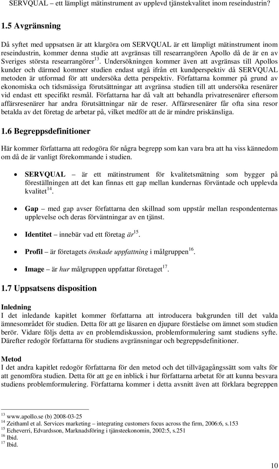 Undersökningen kommer även att avgränsas till Apollos kunder och därmed kommer studien endast utgå ifrån ett kundperspektiv då SERVQUAL metoden är utformad för att undersöka detta perspektiv.