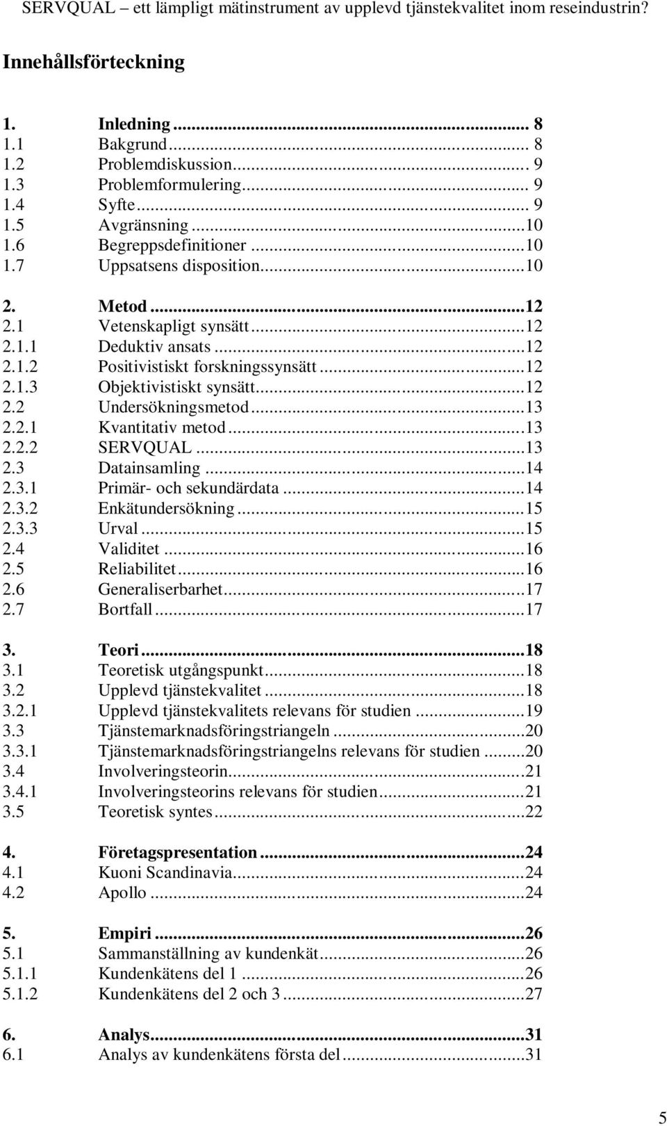 ..13 2.2.2 SERVQUAL...13 2.3 Datainsamling...14 2.3.1 Primär- och sekundärdata...14 2.3.2 Enkätundersökning...15 2.3.3 Urval...15 2.4 Validitet...16 2.5 Reliabilitet...16 2.6 Generaliserbarhet...17 2.