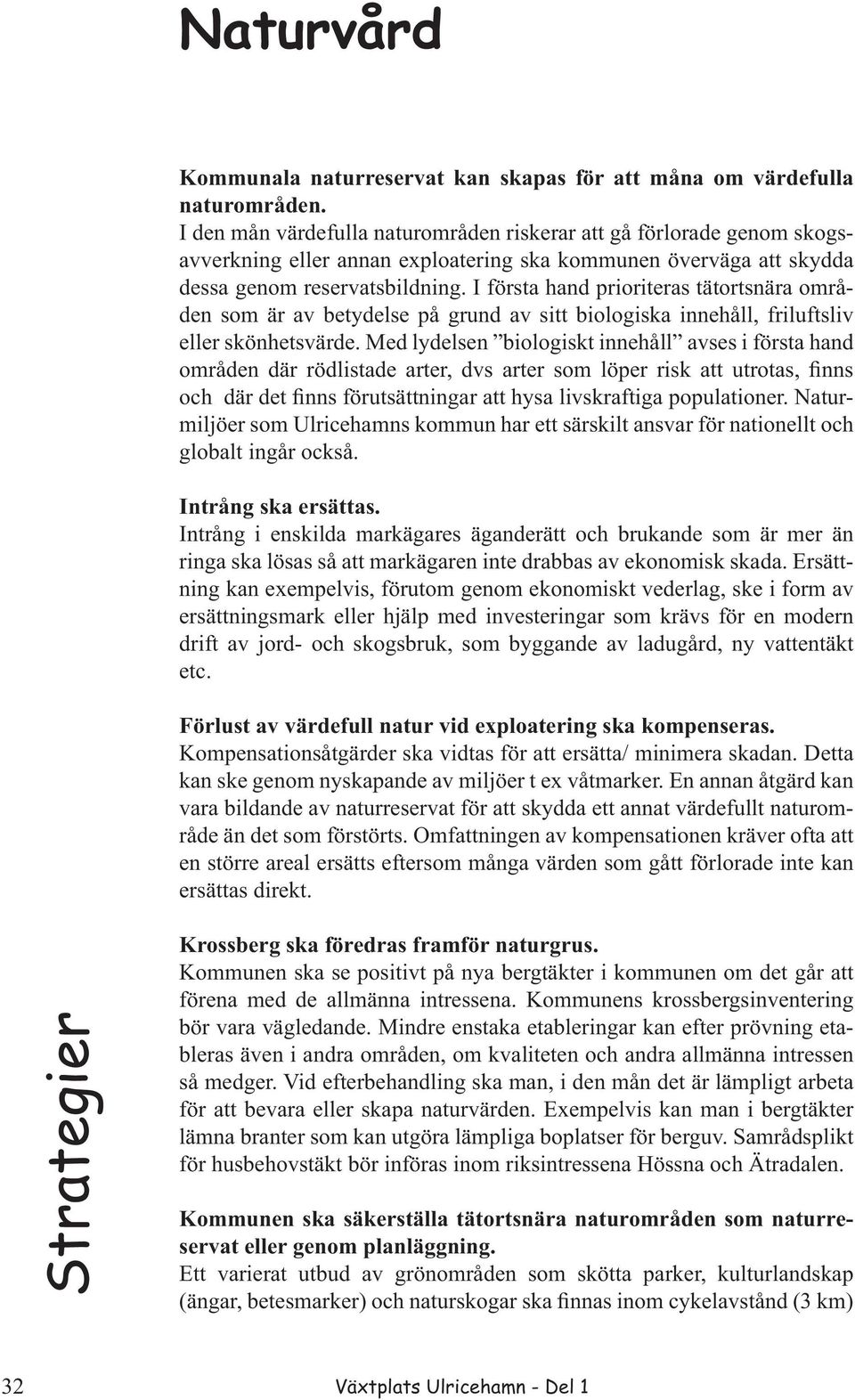 I första hand prioriteras tätortsnära områden som är av betydelse på grund av sitt biologiska innehåll, friluftsliv eller skönhetsvärde.