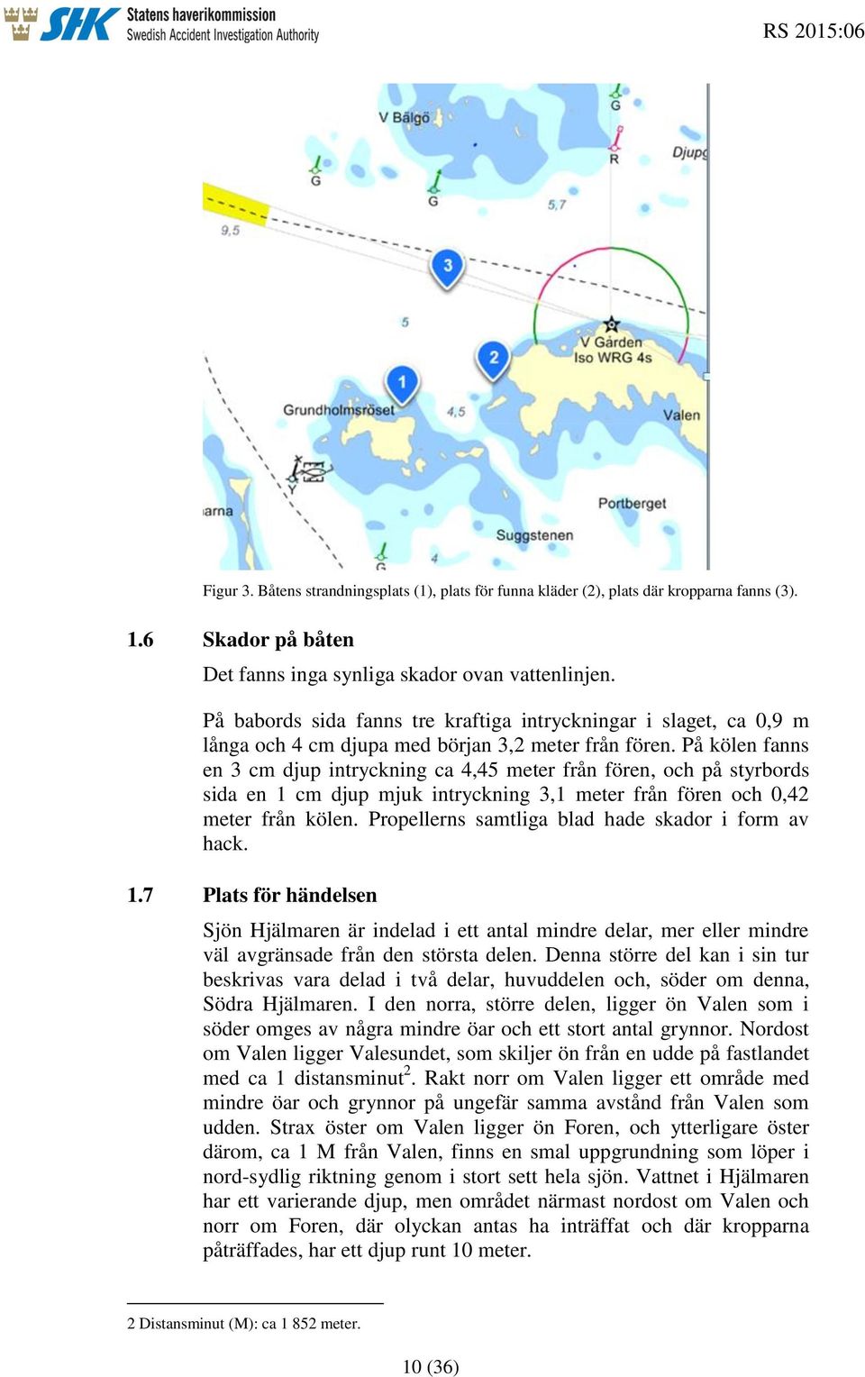 På kölen fanns en 3 cm djup intryckning ca 4,45 meter från fören, och på styrbords sida en 1 cm djup mjuk intryckning 3,1 meter från fören och 0,42 meter från kölen.