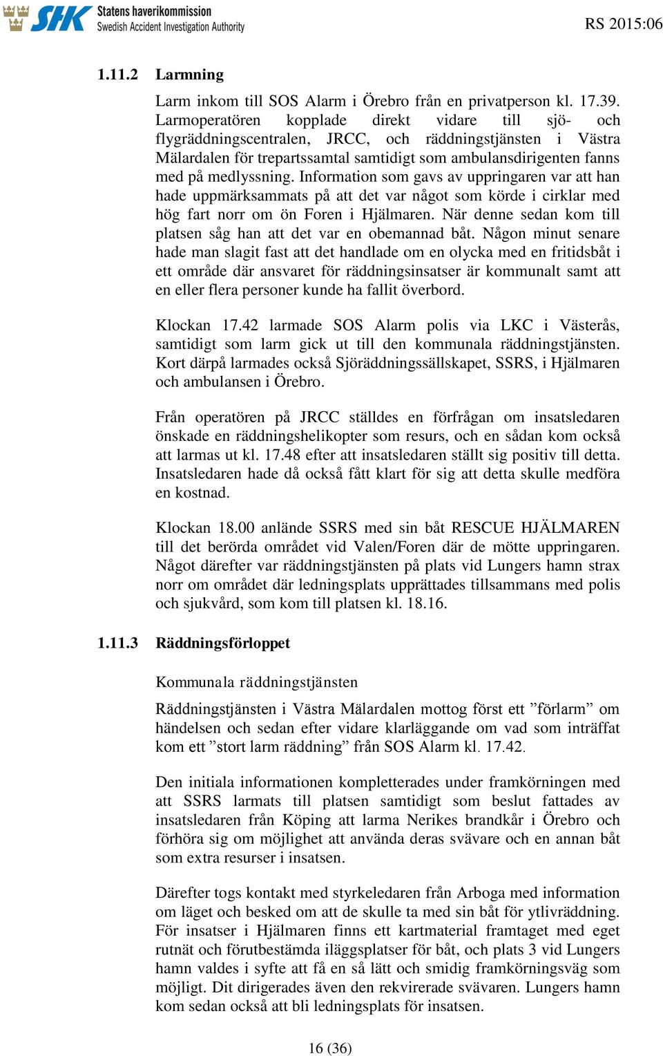 medlyssning. Information som gavs av uppringaren var att han hade uppmärksammats på att det var något som körde i cirklar med hög fart norr om ön Foren i Hjälmaren.