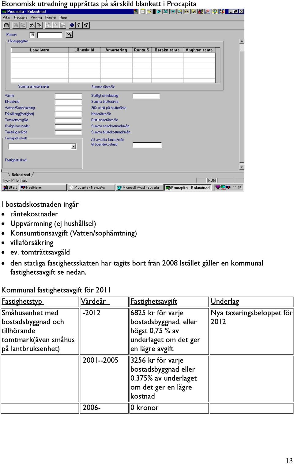 Kommunal fastighetsavgift för 2011 Fastighetstyp Värdeår Fastighetsavgift Underlag Småhusenhet med bostadsbyggnad och tillhörande tomtmark(även småhus på lantbruksenhet) -2012 6825 kr