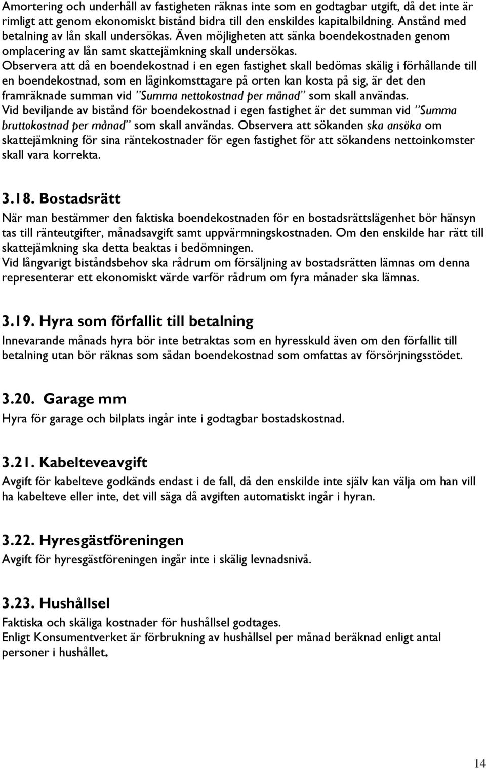 Observera att då en boendekostnad i en egen fastighet skall bedömas skälig i förhållande till en boendekostnad, som en låginkomsttagare på orten kan kosta på sig, är det den framräknade summan vid