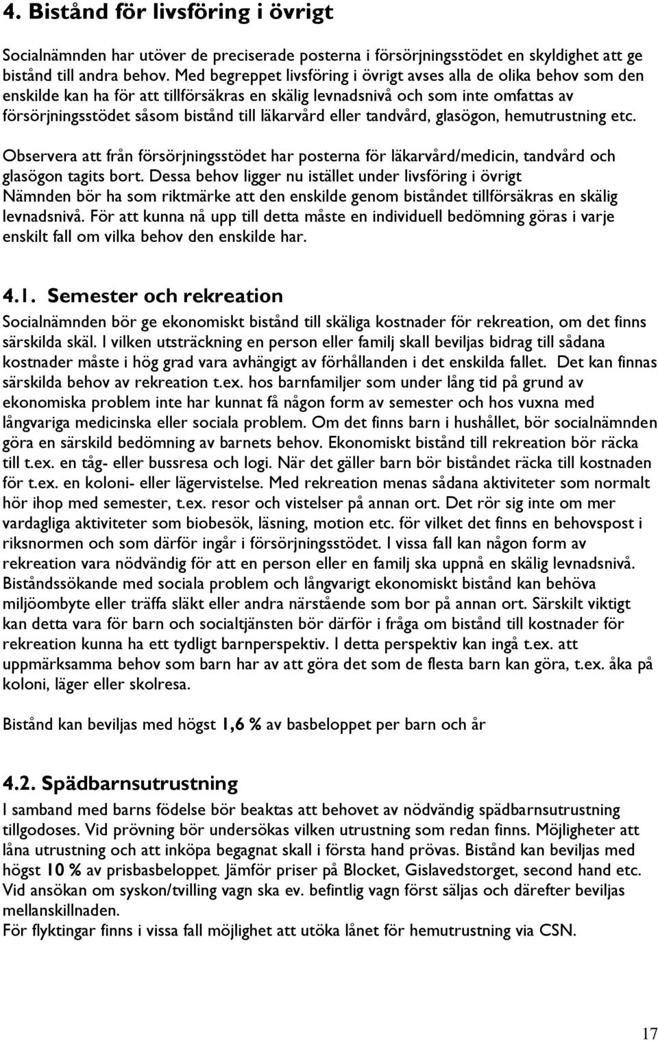 läkarvård eller tandvård, glasögon, hemutrustning etc. Observera att från försörjningsstödet har posterna för läkarvård/medicin, tandvård och glasögon tagits bort.