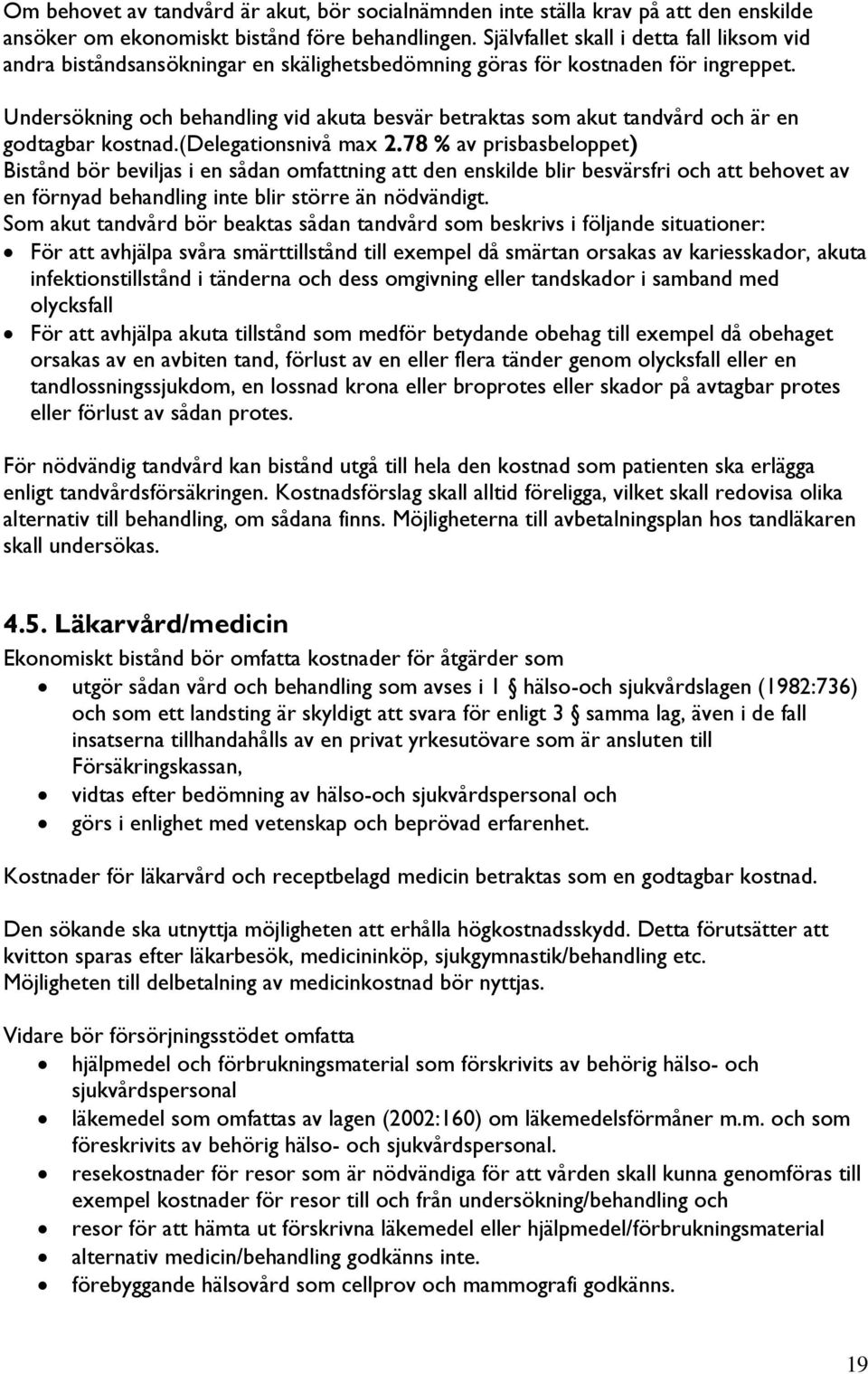 Undersökning och behandling vid akuta besvär betraktas som akut tandvård och är en godtagbar kostnad.(delegationsnivå max 2.