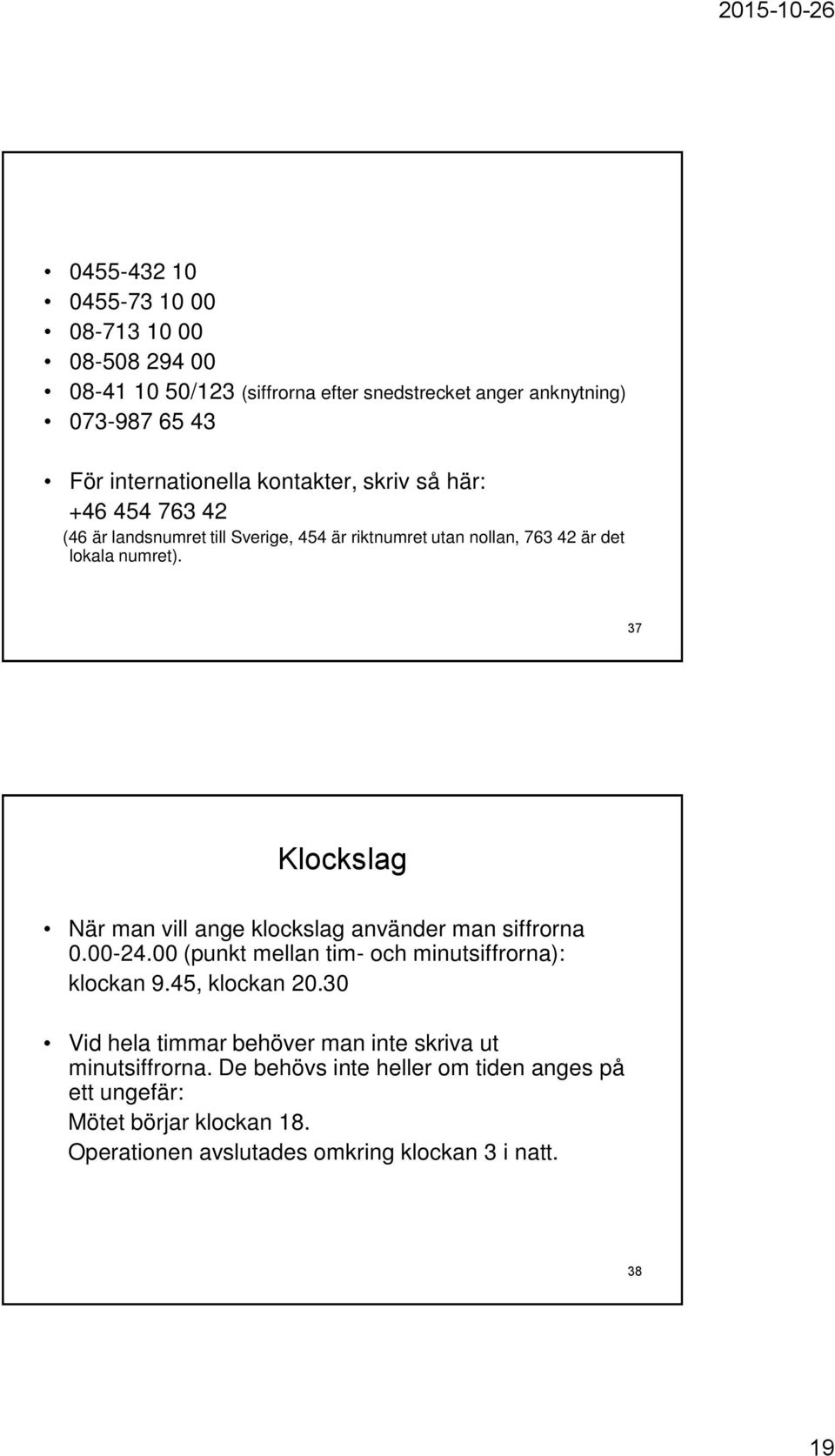 37 Klockslag När man vill ange klockslag använder man siffrorna 0.00-24.00 (punkt mellan tim- och minutsiffrorna): klockan 9.45, klockan 20.