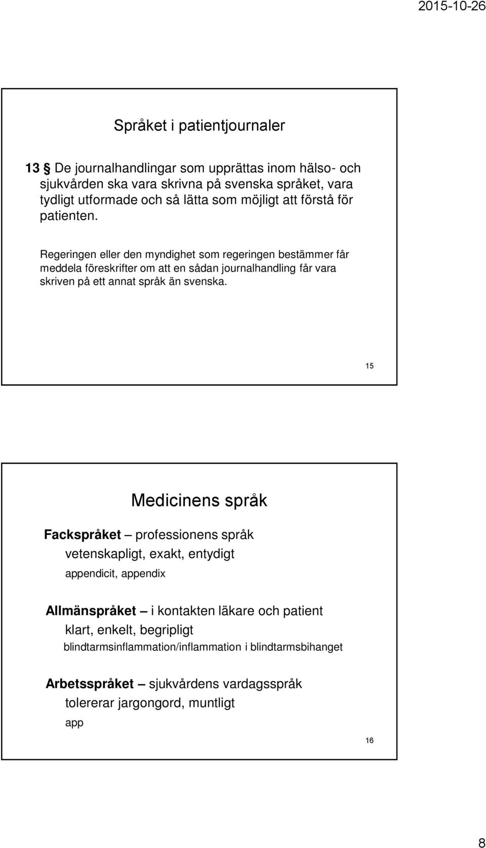 Regeringen eller den myndighet som regeringen bestämmer får meddela föreskrifter om att en sådan journalhandling får vara skriven på ett annat språk än svenska.