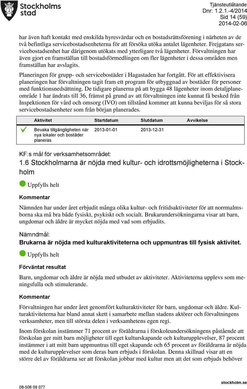 Förvaltningen har även gjort en framställan till bostadsförmedlingen om fler lägenheter i dessa områden men framställan har avslagits.