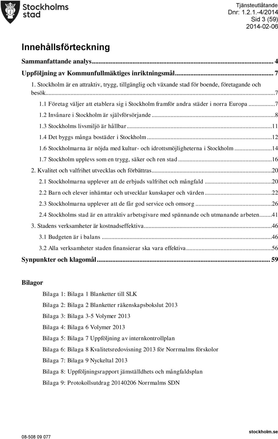 ..8 1.3 Stockholms livsmiljö är hållbar...11 1.4 Det byggs många bostäder i Stockholm...12 1.6 Stockholmarna är nöjda med kultur- och idrottsmöjligheterna i Stockholm...14 1.