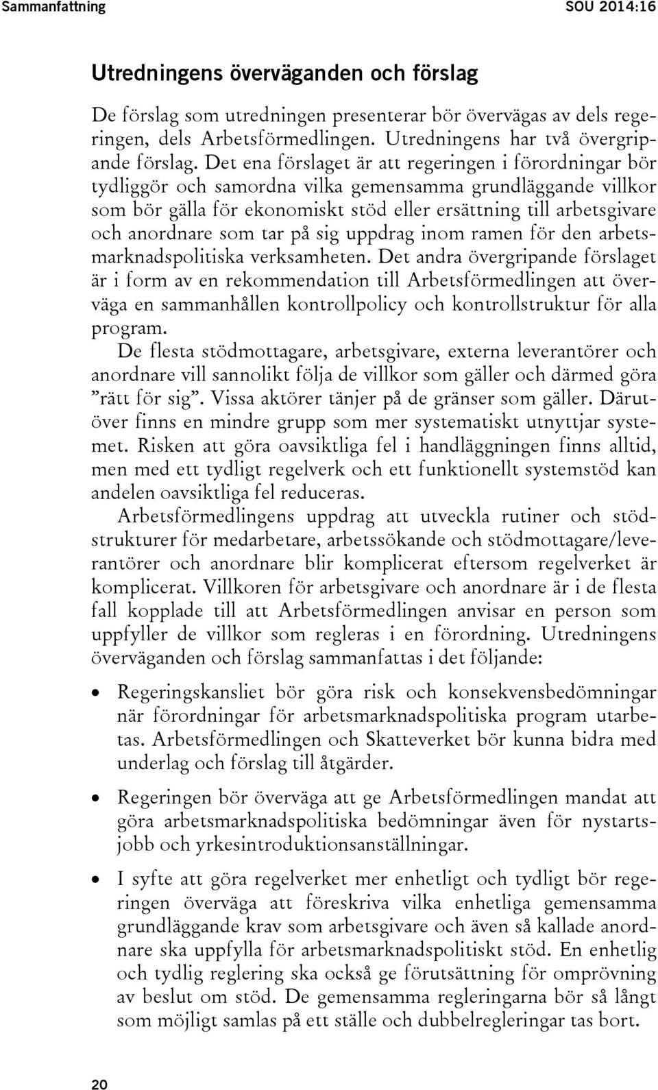 Det ena förslaget är att regeringen i förordningar bör tydliggör och samordna vilka gemensamma grundläggande villkor som bör gälla för ekonomiskt stöd eller ersättning till arbetsgivare och anordnare