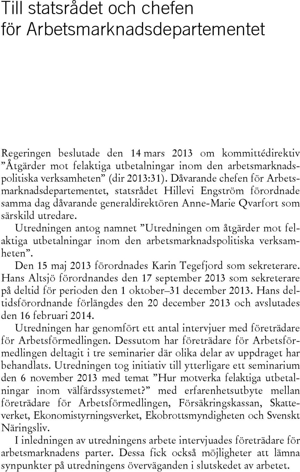 Utredningen antog namnet Utredningen om åtgärder mot felaktiga utbetalningar inom den arbetsmarknadspolitiska verksamheten. Den 15 maj 2013 förordnades Karin Tegefjord som sekreterare.